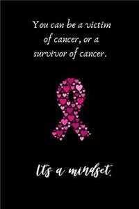 You can be a victim of cancer, or a survivor of cancer. It's a mindset