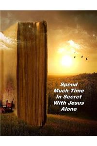 Spend Much Time In Secret With Jesus Alone