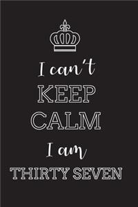 I Can't Keep Calm I Am Thirty Seven