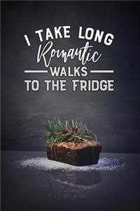 i take long romantic walks to the fridge