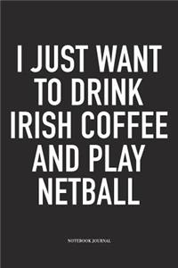 I Just Want To Drink Irish Coffee And Play Netball