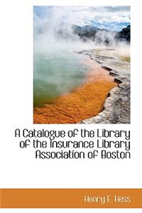 A Catalogue of the Library of the Insurance Library Association of Boston