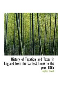 History of Taxation and Taxes in England from the Earliest Times to the Year 1885