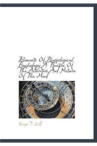 Elements of Physiological Psychology a Treatise of the Activities and Nature of the Mind
