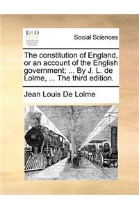The Constitution of England, or an Account of the English Government; ... by J. L. de Lolme, ... the Third Edition.