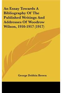 An Essay Towards a Bibliography of the Published Writings and Addresses of Woodrow Wilson, 1910-1917 (1917)