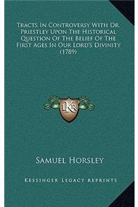 Tracts in Controversy with Dr. Priestley Upon the Historical Question of the Belief of the First Ages in Our Lord's Divinity (1789)