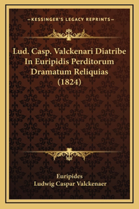 Lud. Casp. Valckenari Diatribe In Euripidis Perditorum Dramatum Reliquias (1824)