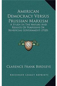 American Democracy Versus Prussian Marxism: A Study In The Nature And Results Of Purposive Or Beneficial Government (1920)