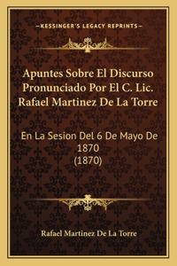 Apuntes Sobre El Discurso Pronunciado Por El C. Lic. Rafael Martinez De La Torre