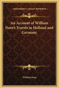 An Account of William Penn's Travels in Holland and Germany