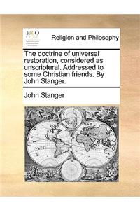 The Doctrine of Universal Restoration, Considered as Unscriptural. Addressed to Some Christian Friends. by John Stanger.