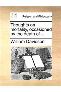 Thoughts on mortality, occasioned by the death of -.
