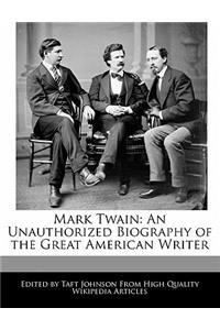 Mark Twain: An Unauthorized Biography of the Great American Writer