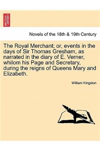 Royal Merchant; or, events in the days of Sir Thomas Gresham, as narrated in the diary of E. Verner, whilom his Page and Secretary, during the reigns of Queens Mary and Elizabeth.