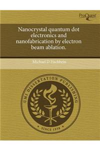 Nanocrystal Quantum Dot Electronics and Nanofabrication by Electron Beam Ablation.