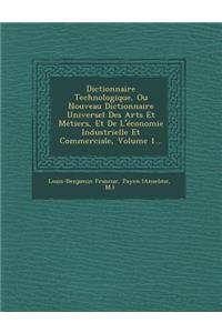 Dictionnaire Technologique, Ou Nouveau Dictionnaire Universel Des Arts Et Metiers, Et de L'Economie Industrielle Et Commerciale, Volume 1...