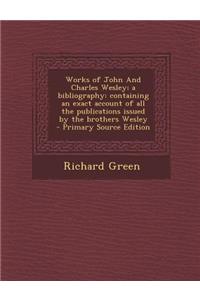 Works of John and Charles Wesley; A Bibliography: Containing an Exact Account of All the Publications Issued by the Brothers Wesley - Primary Source E