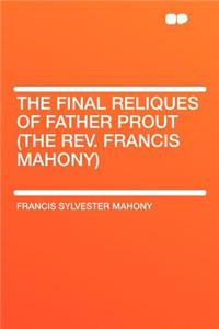 The Final Reliques of Father Prout (the Rev. Francis Mahony)