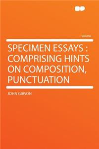 Specimen Essays: Comprising Hints on Composition, Punctuation
