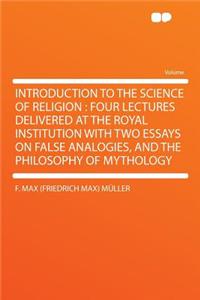 Introduction to the Science of Religion: Four Lectures Delivered at the Royal Institution with Two Essays on False Analogies, and the Philosophy of Mythology