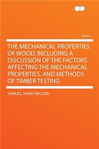 The Mechanical Properties of Wood, Including a Discussion of the Factors Affecting the Mechanical Properties, and Methods of Timber Testing