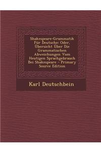 Shakespeare-Grammatik Fur Deutsche: Oder, Ubersicht Uber Die Grammatischen Abweichungen Vom Heutigen Sprachgebrauch Bei Shakespeare