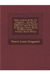 Fables Inedites de Mr. P.L. Ginguene ... Servant de Supplement a Son Recueil Publie En 1810; Et Suivies de Quelques Autres Poesies Du Meme Auteur - Primary Source Edition