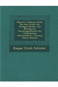 Magister Johannes Nider Aus Dem Orden Der Prediger-Bruder. Ein Beitrag Zur Kirchengeschichte Des Funfzehnten Jahrhunderts