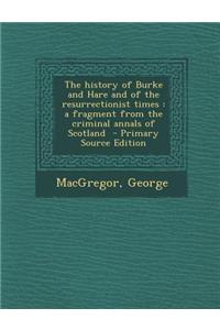 The History of Burke and Hare and of the Resurrectionist Times: A Fragment from the Criminal Annals of Scotland