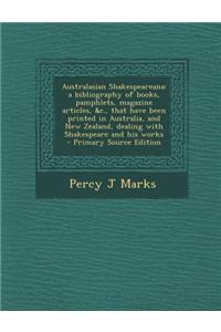 Australasian Shakespeareana: A Bibliography of Books, Pamphlets, Magazine Articles, &C., That Have Been Printed in Australia, and New Zealand, Deal