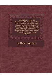 Histoire Des Edits de Pacification Et Des Moyens Que Les Pretendus Reformez Ont Employe Pour Les Obtenir: Contenant Ce Qui S'Est Passe de Plus Remarqu