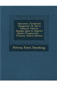 Specimen Juridicum Inaugurale. de Salvio Aburnio Valente, Ejusque Quae in Digestis Adsunt Fragmentis...