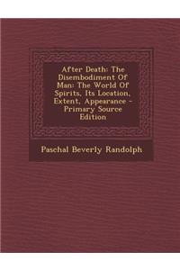 After Death: The Disembodiment of Man: The World of Spirits, Its Location, Extent, Appearance