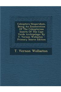 Coleoptera Hesperidum, Being an Enumeration of the Coleopterous Insects of the Cape Verde Archipelago