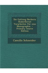 Die Gattung Berberis (Euberberis): Vorarbeiten Fur Eine Monographie. - Primary Source Edition