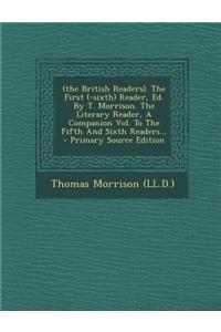 (The British Readers). the First (-Sixth) Reader, Ed. by T. Morrison. the Literary Reader, a Companion Vol. to the Fifth and Sixth Readers... - Primar