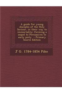 A Guide for Young Disciples of the Holy Saviour, in Their Way to Immortality