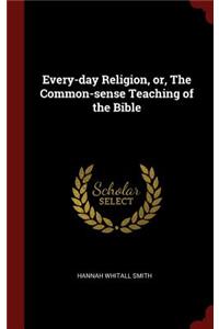 Every-day Religion, or, The Common-sense Teaching of the Bible