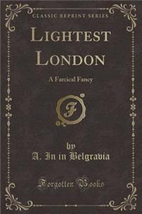 Lightest London: A Farcical Fancy (Classic Reprint)