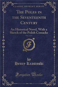 The Poles in the Seventeenth Century, Vol. 1 of 3: An Historical Novel, with a Sketch of the Polish Cossacks (Classic Reprint)