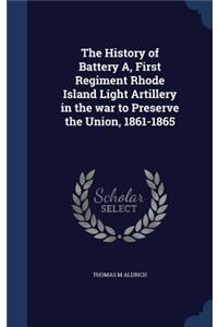 The History of Battery A, First Regiment Rhode Island Light Artillery in the war to Preserve the Union, 1861-1865
