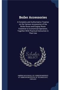 Boiler Accessories: A Complete and Authoritative Treatise on the Various Accessories of the Boiler Room and Engine Room Essential to Economical Operation, Together With