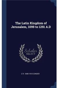 The Latin Kingdom of Jerusalem, 1099 to 1291 A.D