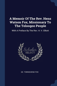 A Memoir Of The Rev. Hens Watson Fox, Missionary To The Teloogoo People