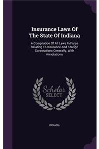 Insurance Laws of the State of Indiana: A Compilation of All Laws in Force Relating to Insurance and Foreign Corporations Generally. with Annotations