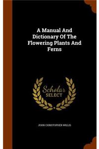 A Manual And Dictionary Of The Flowering Plants And Ferns