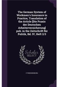 German System of Workmen's Insurance in Practice, Translation of the Article [Die Praxis der Deutschen Arbeiterversicherung] pub. in the Zeitschrift für Politik, Bd. IV, Heft 2/3