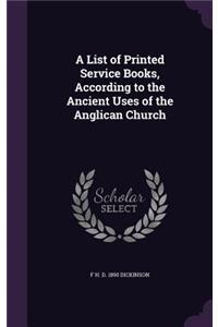 A List of Printed Service Books, According to the Ancient Uses of the Anglican Church