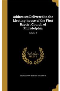 Addresses Delivered in the Meeting-house of the First Baptist Church of Philadelphia; Volume 2
